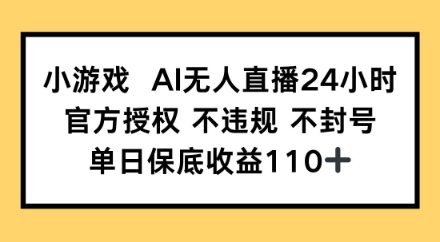 小游戏AI无人直播,官方授权 不违规 不封号,单日保底收益110+ - 网创资源网-网创资源网