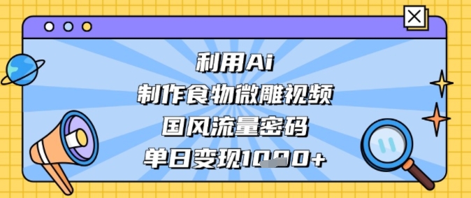 利用Ai制作食物微雕视频，国风流量密码，单日变现多张 - 网创资源网-网创资源网