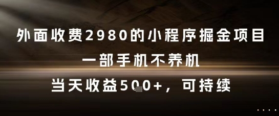 外面收费2980的小程序掘金项目,一部手机不养机,当天收益5张+,可持续【揭秘】 - 网创资源网-网创资源网