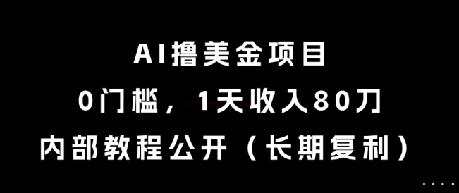 AI撸美金项目，0门槛，1天收入80刀，内部教程公开（长期复利）【揭秘】-网创资源网