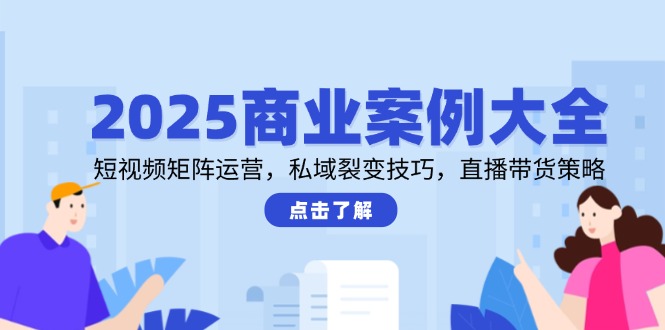 （14916期）2025商业案例大全，短视频矩阵运营，私域裂变技巧，直播带货策略 - 网创资源网-网创资源网