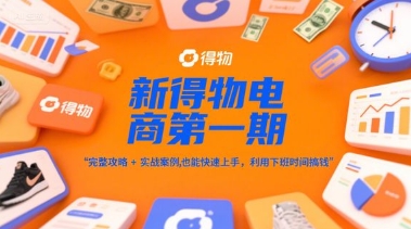 新得物电商第一期，完整攻略+实战案例，普通人也能快速上手，利用下班时间搞钱 - 网创资源网-网创资源网