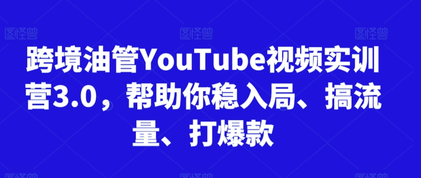 跨境油管YouTube视频实训营3.0，帮助你稳入局、搞流量、打爆款（更新2025） - 网创资源网-网创资源网