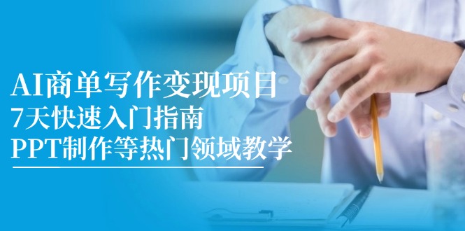 （14945期）AI商单写作变现项目，7天快速入门指南，PPT制作等热门领域教学-网创资源网