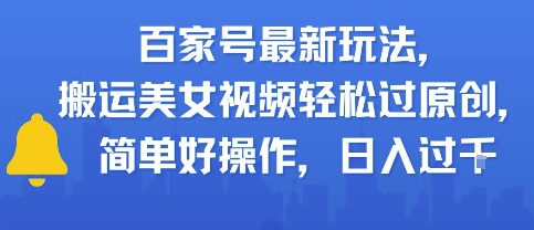 百家号最新玩法,搬运美女视频轻松过原创,简单好操作,日入多张 - 网创资源网-网创资源网