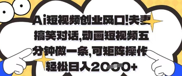 Ai短视频创业风口,夫妻搞笑对话,动画短视频五分钟做一条,可矩阵操作,轻松日入1k+【揭秘】 - 网创资源网-网创资源网