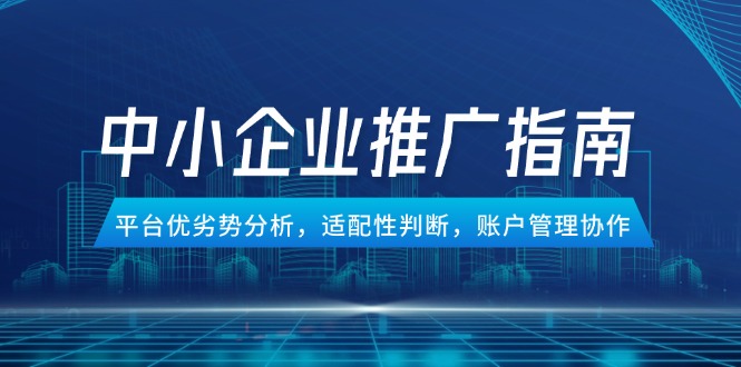 （14910期）中小企业竞价推广指南，平台优劣势分析，适配性判断，账户管理协作 - 网创资源网-网创资源网