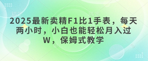 2025最新卖精F1比1手表，每天两小时，小白也能轻松月入过W，保姆式教学 - 网创资源网-网创资源网