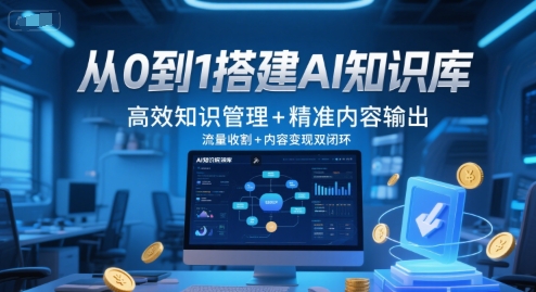 从0到1搭建AI知识库，高效知识管理+精准内容输出，流量收割+内容变现双闭环 - 网创资源网-网创资源网