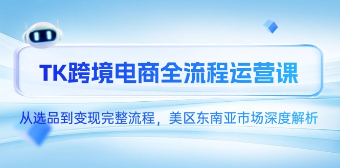 （14929期）TK跨境电商全流程运营课，从选品到变现完整流程，美区东南亚市场深度解析 - 网创资源网-网创资源网