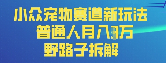 小众宠物赛道新玩法,普通人月入过1W的野路子拆解 - 网创资源网-网创资源网