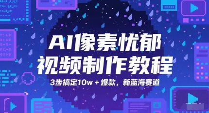AI像素忧郁视频制作教程，3步搞定10w+爆款，新蓝海赛道 - 网创资源网-网创资源网