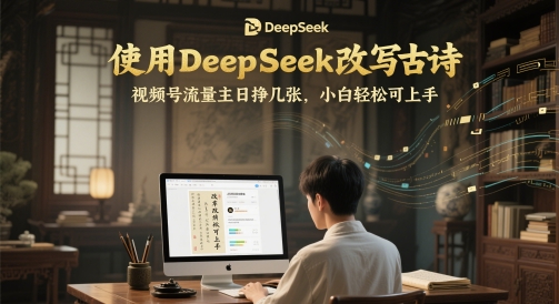 使用DeepSeek改写古诗，视频号流量主日挣几张，小白轻松可上手 - 网创资源网-网创资源网