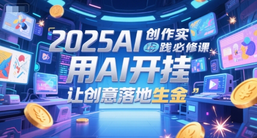 2025AI创作实践必修课，用AI开挂，让创意落地生金 - 网创资源网-网创资源网