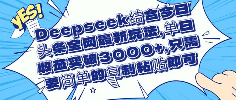 （14495期）Deepseek结合今日头条全网最新玩法，单日收益突破3000+，只需要简单的...-网创资源网