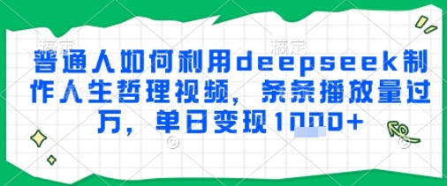 普通人如何利用deepseek制作人生哲理视频，条条播放量过W，单日变现多张-网创资源网