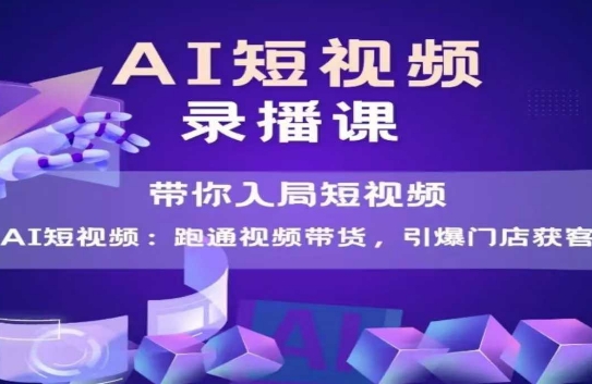 AI短视频爆款，带你入局短视频，跑通视频带货，引爆门店获客 - 网创资源网-网创资源网