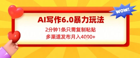 AI写作6.0暴力玩法，2分钟1条只需复制粘贴，多渠道发布月入4k+-网创资源网