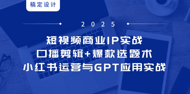 （14793期）短视频商业IP实战6期：口播剪辑+爆款选题术，小红书运营与GPT应用实战 - 网创资源网-网创资源网
