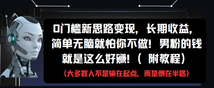 0门槛新思路变现,长期收益,简单无脑就怕你不做,男粉的钱就是这么好挣(附教程) - 网创资源网-网创资源网