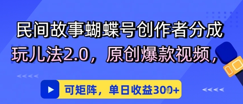 民间故事蝴蝶号创作者分成玩儿法2.0，原创爆款视频，可矩阵，单日收益3张 - 网创资源网-网创资源网