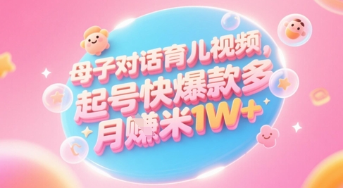AI生成母子对话育儿类视频，起号快爆款多，小白宝妈轻松学，多渠道变现，月入1W+ - 网创资源网-网创资源网