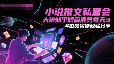 小说推文私董会大佬知乎短篇混剪每天3-4位数实操经验分享 - 网创资源网-网创资源网