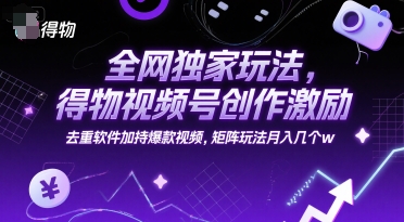 全网独家玩法，得物视频号创作激励 去重软件加持爆款视频，矩阵玩法月入几个w【揭秘】 - 网创资源网-网创资源网