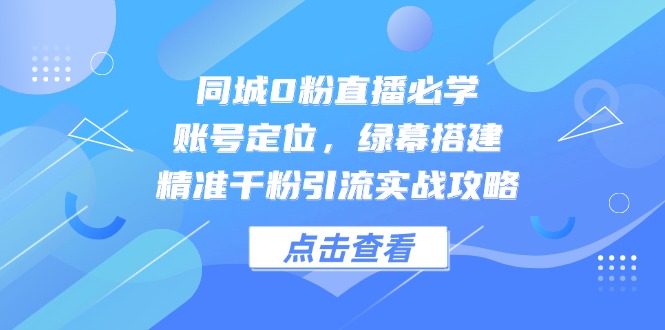 （14827期）同城0粉直播必学，账号定位，绿幕搭建，精准千粉引流实战攻略 - 网创资源网-网创资源网
