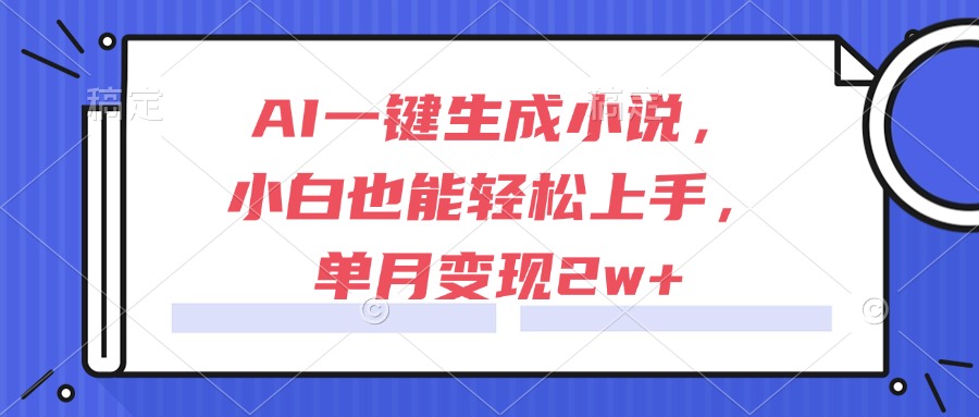 （15014期）AI一键生成小说，小白也能轻松上手，单月变现2w+ - 网创资源网-网创资源网