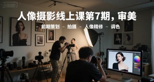 人像摄影线上课第7期，审美-前期策划-拍摄-人像精修-调色-网创资源网