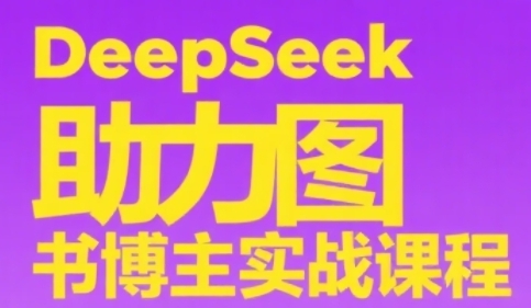 DeepSeek助力图书博主实战课，从0到1搭建账号、爆款选品逻辑、多维度内容制作技巧-网创资源网