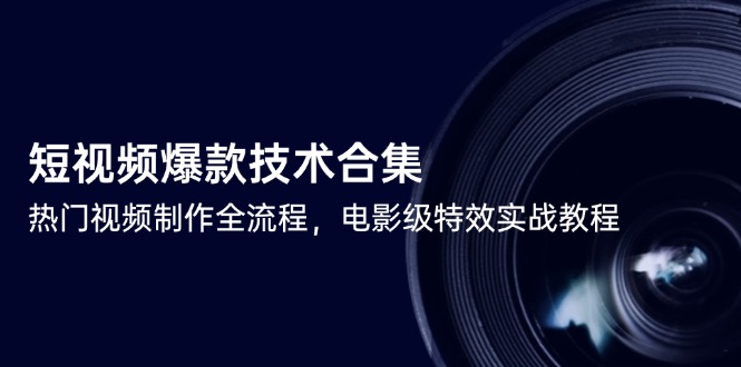 （14984期）短视频爆款技术合集，热门视频制作全流程，电影级特效实战教程 - 网创资源网-网创资源网