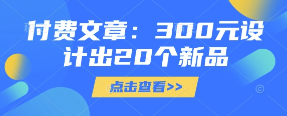 付费文章:300元设计出20个新品 - 网创资源网-网创资源网