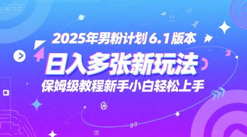 2025年男粉计划6.1版本，日入多张新玩法，保姆级教程新手小白轻松上手，适合宝妈学生兼职，副业首选-网创资源网