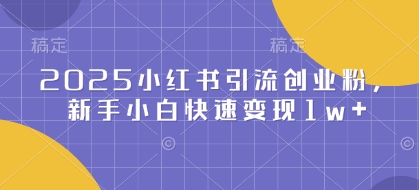 2025小红书引流创业粉，新手小白快速变现1w+-网创资源网