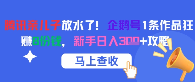 腾讯亲儿子放水了！企鹅号1条作品狂挣8份钱，新手日入3张+攻略 - 网创资源网-网创资源网