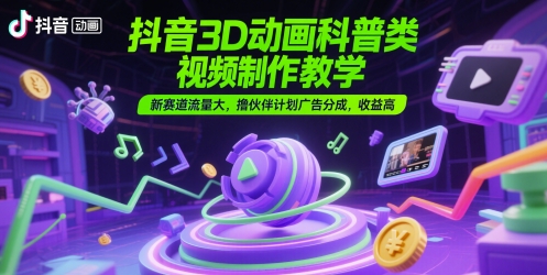 抖音3D动画科普类视频制作教学,新赛道流量大,撸伙伴计划广告分成,收益高 - 网创资源网-网创资源网