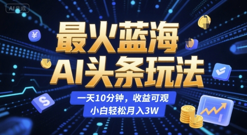 最火蓝海AI头条玩法，一天10分钟，收益可观，小白轻松月入3W【揭秘】 - 网创资源网-网创资源网