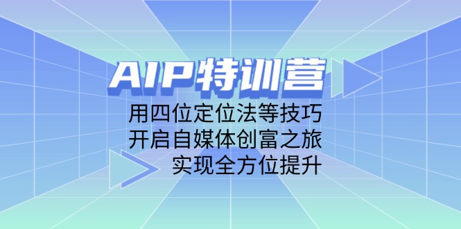 （14530期）AIP特训营，用四位定位法等技巧，开启自媒体创富之旅，实现全方位提升-网创资源网