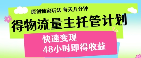 得物流量主托管计划，原创独家玩法，每天几分钟，快速变现，48小时即得收益【揭秘】-网创资源网