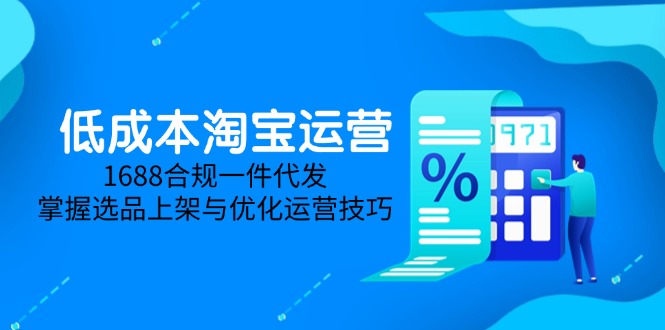 （14806期）低成本淘宝运营-5月更新，1688合规一件代发，掌握选品上架与优化运营技巧 - 网创资源网-网创资源网