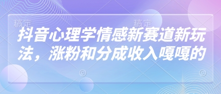 抖音心理学情感新赛道新玩法，涨粉和分成收入嘎嘎的 - 网创资源网-网创资源网
