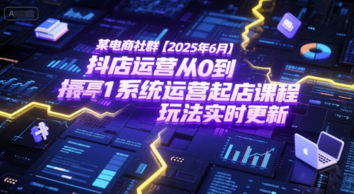 某电商社群【2025年6月】抖店运营从0到1系统运营起店课程，抖店最新玩法实时更新-网创资源网