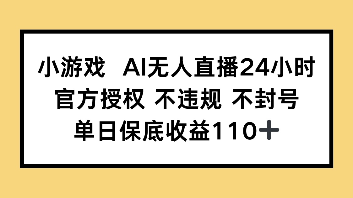 （14508期）小游戏AI无人直播，官方授权 不违规 不封号，单日保底收益110+ - 网创资源网-网创资源网