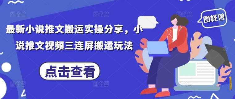 最新小说推文搬运实操分享，小说推文视频三连屏搬运玩法-网创资源网