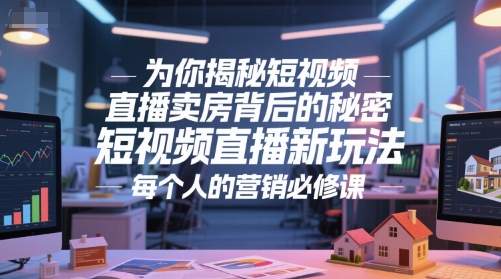 为你揭秘短视频直播卖房背后的秘密,短视频直播新玩法,每个人的营销必修课 - 网创资源网-网创资源网