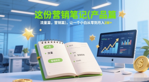 这份营销笔记(产品篇，流量篇，营销篇)，让一个小白从零到月入1W+ - 网创资源网-网创资源网