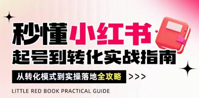 秒懂小红书-起号到转化实战指南，​从转化模式到实操落地全攻略，让你破解流量玄学，做得有结果 - 网创资源网-网创资源网