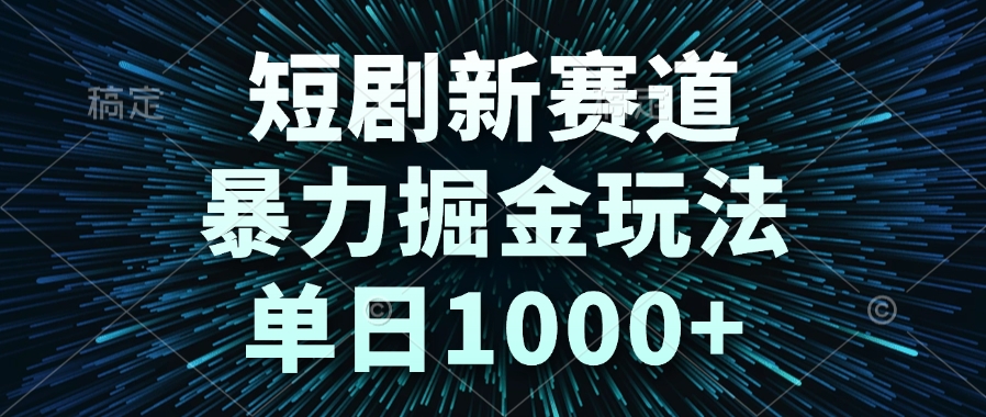 （14993期）短剧新赛道，暴力掘金玩法，单日1000+ - 网创资源网-网创资源网